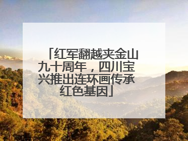 红军翻越夹金山九十周年，四川宝兴推出连环画传承红色基因