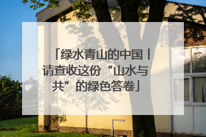 绿水青山的中国丨请查收这份“山水与共”的绿色答卷