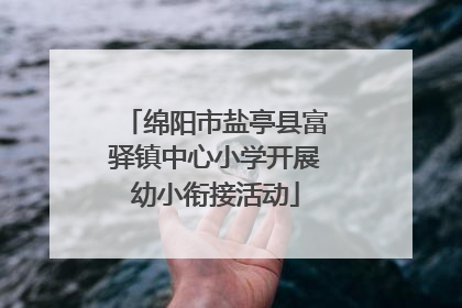 绵阳市盐亭县富驿镇中心小学开展幼小衔接活动