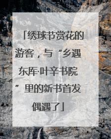 绣球节赏花的游客，与“乡遇东厍·叶辛书院”里的新书首发偶遇了