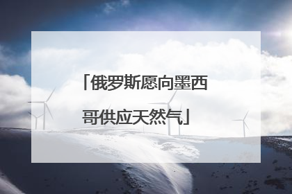 俄罗斯愿向墨西哥供应天然气