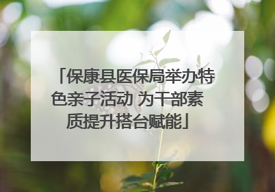 保康县医保局举办特色亲子活动 为干部素质提升搭台赋能
