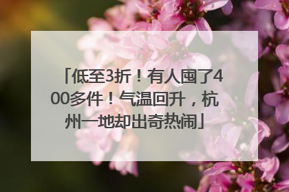 低至3折！有人囤了400多件！气温回升，杭州一地却出奇热闹