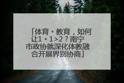 体育﹢教育，如何让1﹢1>2？南宁市政协就深化体教融合开展界别协商