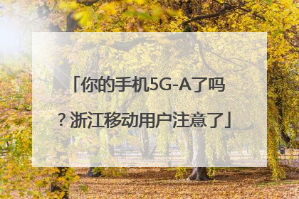 你的手机5G-A了吗？浙江移动用户注意了
