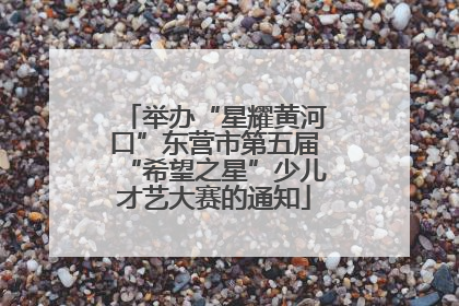 举办“星耀黄河口”东营市第五届“希望之星”少儿才艺大赛的通知