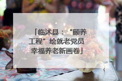 临沭县：“颐养工程”绘就老党员幸福养老新画卷