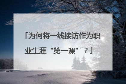 为何将一线接访作为职业生涯“第一课”？