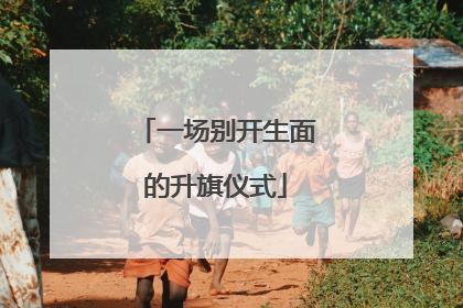 一场别开生面的升旗仪式