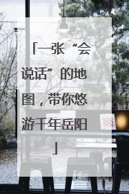 一张“会说话”的地图，带你悠游千年岳阳