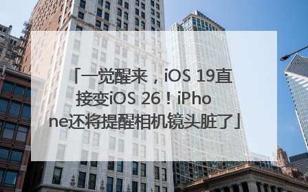 一觉醒来，iOS 19直接变iOS 26！iPhone还将提醒相机镜头脏了