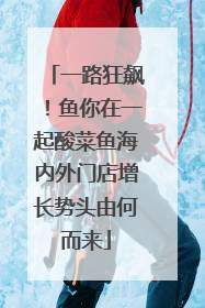 一路狂飙！鱼你在一起酸菜鱼海内外门店增长势头由何而来