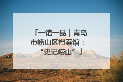一馆一品｜青岛市崂山区档案馆：“史记崂山”