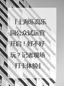上海乐高乐园公众试运营开启！好不好玩？记者现场打卡体验