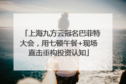 上海九方云冠名巴菲特大会，用七顿午餐+现场直击重构投资认知
