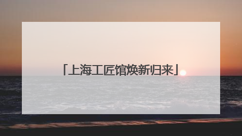 上海工匠馆焕新归来