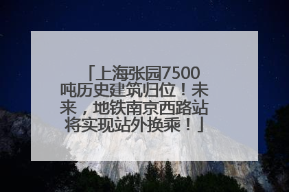 上海张园7500吨历史建筑归位！未来，地铁南京西路站将实现站外换乘！