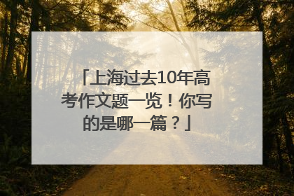 上海过去10年高考作文题一览！你写的是哪一篇？