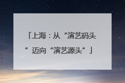 上海：从“演艺码头”迈向“演艺源头”