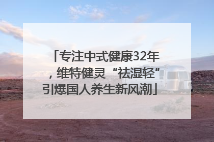 专注中式健康32年，维特健灵“祛湿轻”引爆国人养生新风潮