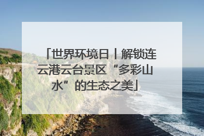 世界环境日丨解锁连云港云台景区“多彩山水”的生态之美