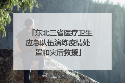 东北三省医疗卫生应急队伍演练疫情处置和灾后救援