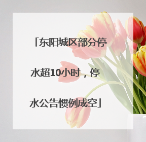 东阳城区部分停水超10小时，停水公告惯例成空
