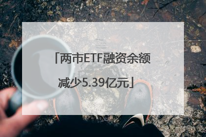 两市ETF融资余额减少5.39亿元