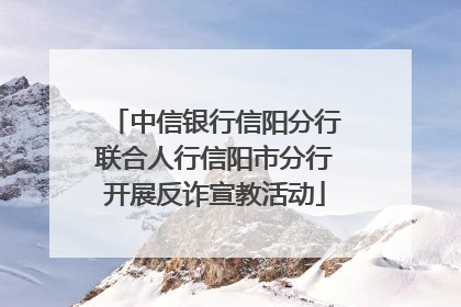 中信银行信阳分行联合人行信阳市分行开展反诈宣教活动
