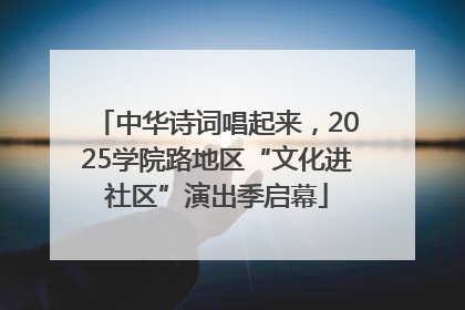 中华诗词唱起来，2025学院路地区“文化进社区”演出季启幕