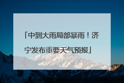 中到大雨局部暴雨！济宁发布重要天气预报