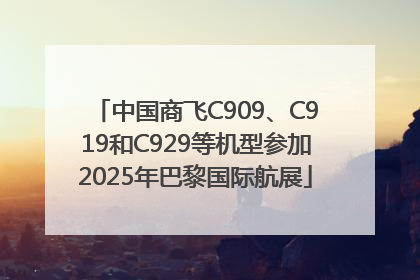 中国商飞C909、C919和C929等机型参加2025年巴黎国际航展