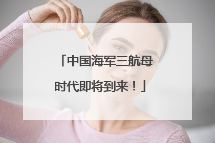 中国海军三航母时代即将到来！