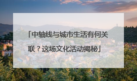 中轴线与城市生活有何关联？这场文化活动揭秘