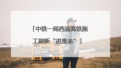 中铁一局西渝高铁施工刷新“进度条”
