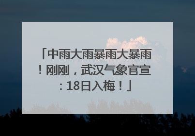 中雨大雨暴雨大暴雨！刚刚，武汉气象官宣：18日入梅！