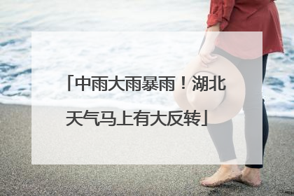 中雨大雨暴雨！湖北天气马上有大反转