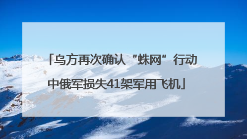 乌方再次确认“蛛网”行动中俄军损失41架军用飞机