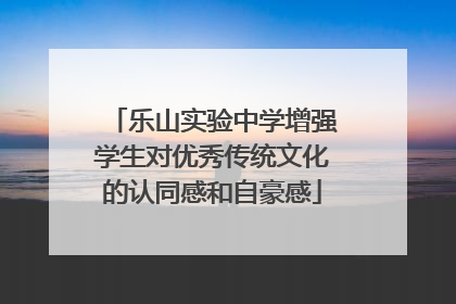 乐山实验中学增强学生对优秀传统文化的认同感和自豪感