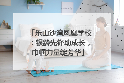 乐山沙湾凤凰学校：银龄先锋助成长，巾帼力量绽芳华