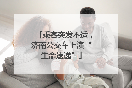 乘客突发不适，济南公交车上演“生命速递”