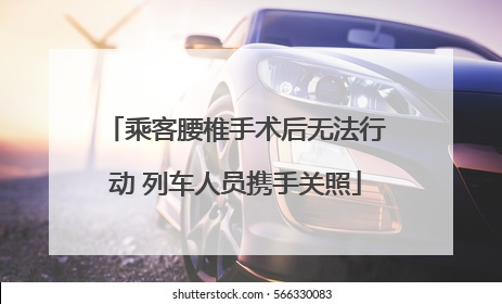 乘客腰椎手术后无法行动 列车人员携手关照