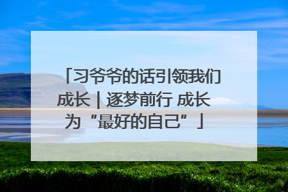 习爷爷的话引领我们成长｜逐梦前行 成长为“最好的自己”