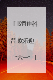 书香伴科普 欢乐迎“六一”