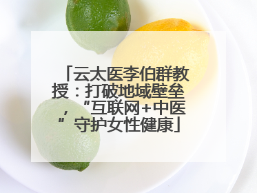 云太医李伯群教授：打破地域壁垒，“互联网+中医”守护女性健康