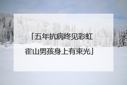 五年抗病终见彩虹 霍山男孩身上有束光
