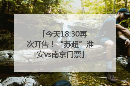 今天18:30再次开售！“苏超”淮安vs南京门票