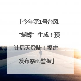 今年第1号台风“蝴蝶”生成！预计后天登陆！福建发布暴雨警报