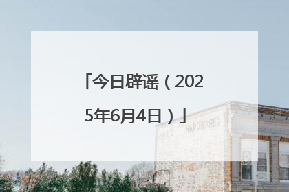 今日辟谣（2025年6月4日）