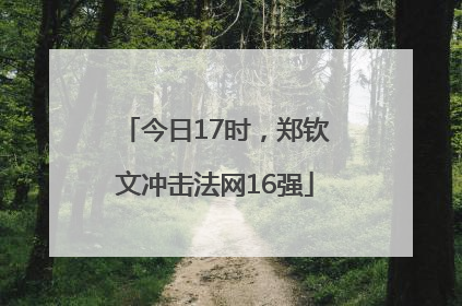 今日17时，郑钦文冲击法网16强